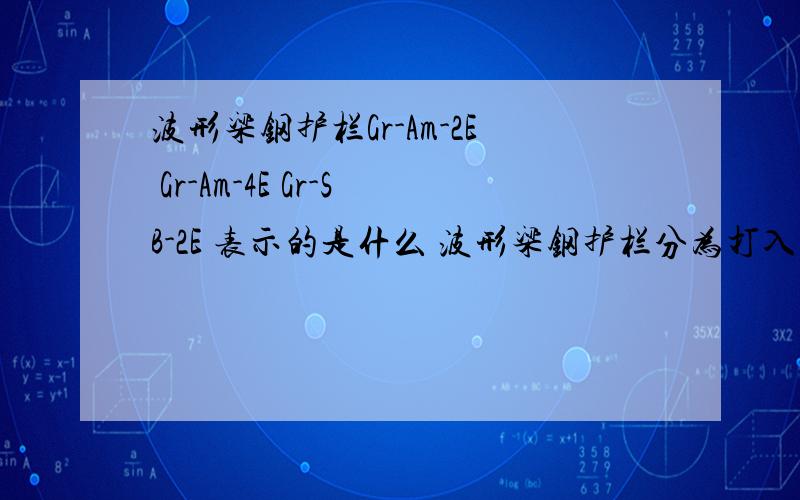 波形梁钢护栏Gr-Am-2E Gr-Am-4E Gr-SB-2E 表示的是什么 波形梁钢护栏分为打入式和什么形式