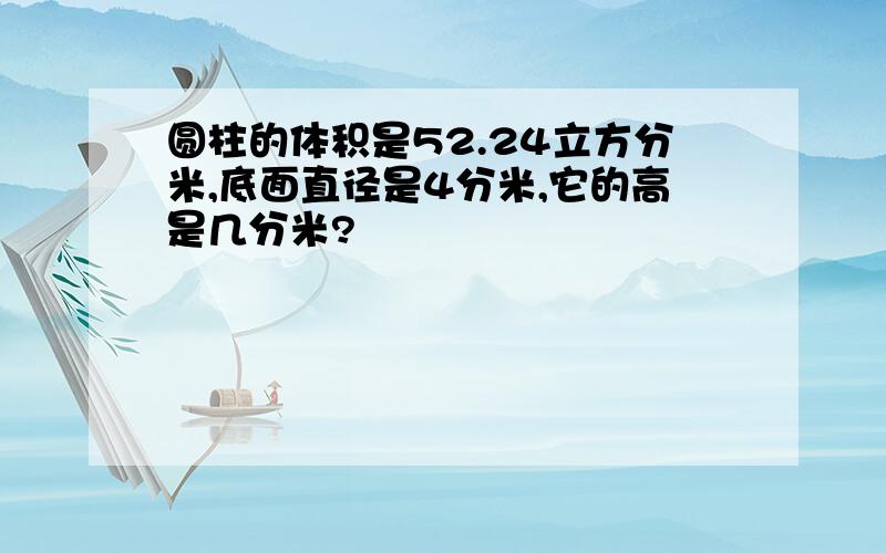 圆柱的体积是52.24立方分米,底面直径是4分米,它的高是几分米?