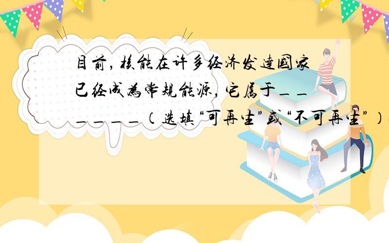 目前，核能在许多经济发达国家已经成为常规能源，它属于______（选填“可再生”或“不可再生”） 能源．如图所