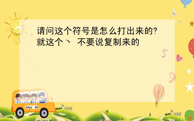 请问这个符号是怎么打出来的?就这个ヽ 不要说复制来的