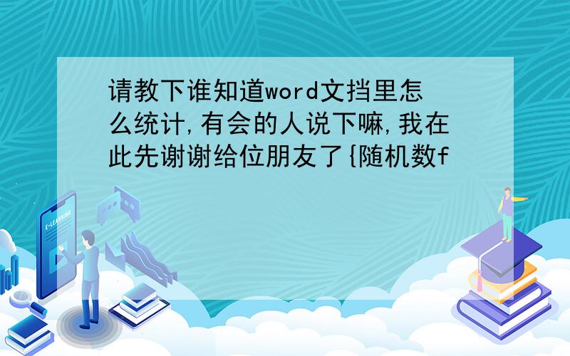 请教下谁知道word文挡里怎么统计,有会的人说下嘛,我在此先谢谢给位朋友了{随机数f