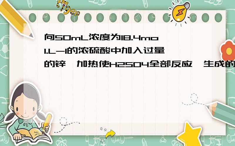 向50mL浓度为18.4mol.L-1的浓硫酸中加入过量的锌,加热使H2SO4全部反应,生成的混合气体在标准状况下为16