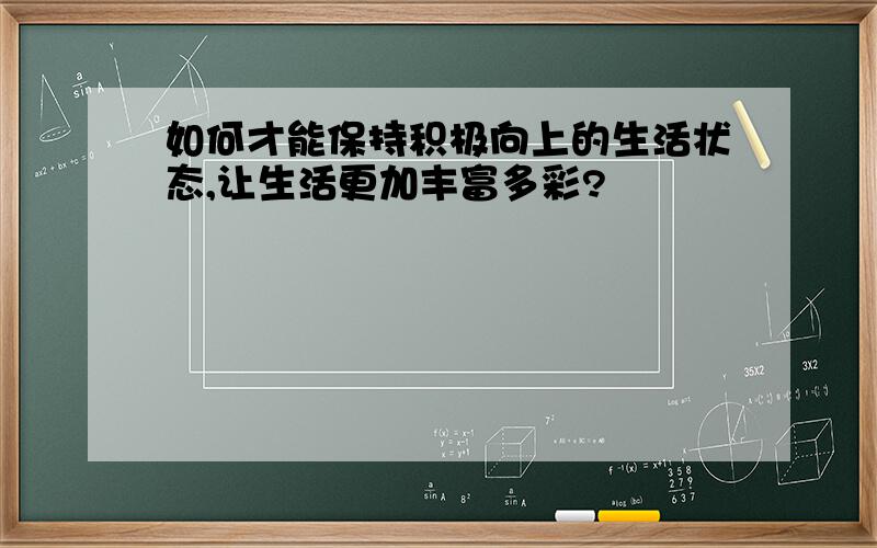 如何才能保持积极向上的生活状态,让生活更加丰富多彩?