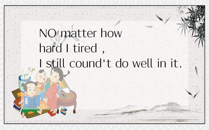 NO matter how hard I tired ,I still cound't do well in it.