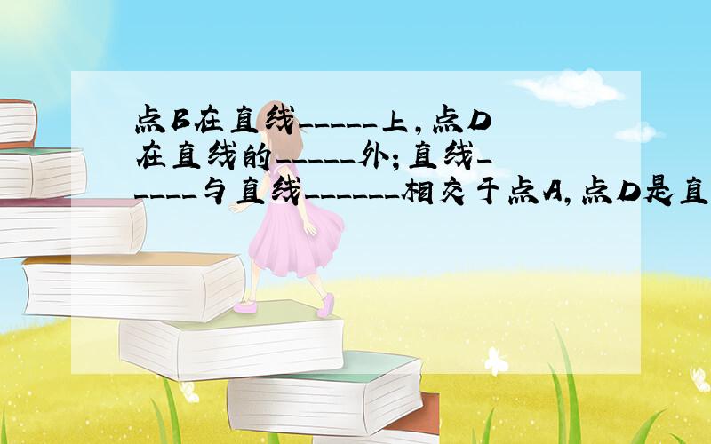 点B在直线_____上,点D在直线的_____外；直线_____与直线______相交于点A,点D是直线______与直