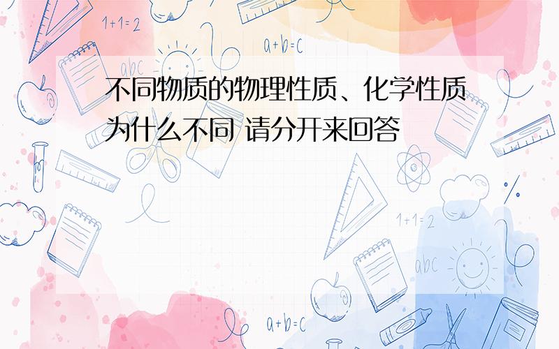 不同物质的物理性质、化学性质为什么不同 请分开来回答