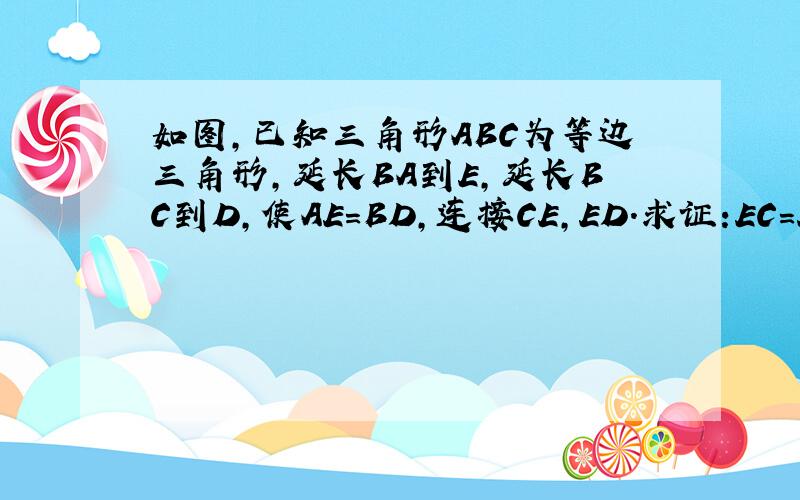 如图,已知三角形ABC为等边三角形,延长BA到E,延长BC到D,使AE=BD,连接CE,ED.求证:EC=ED.