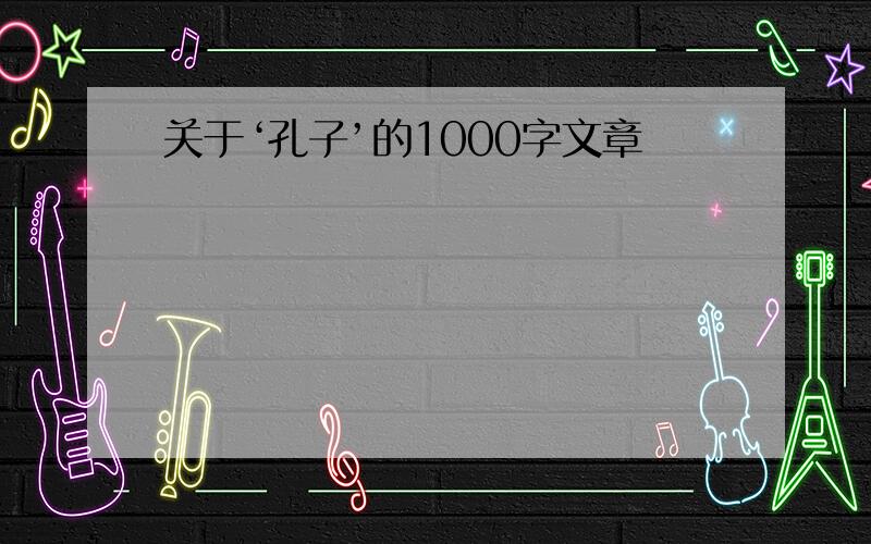 关于‘孔子’的1000字文章