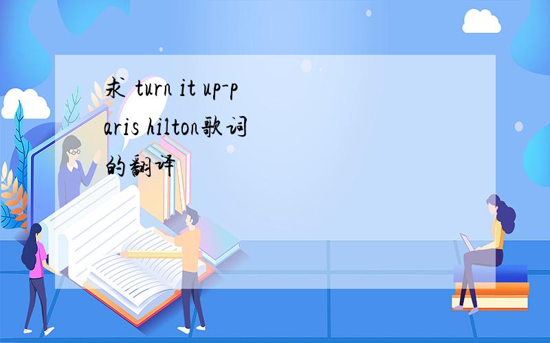 求 turn it up-paris hilton歌词 的翻译