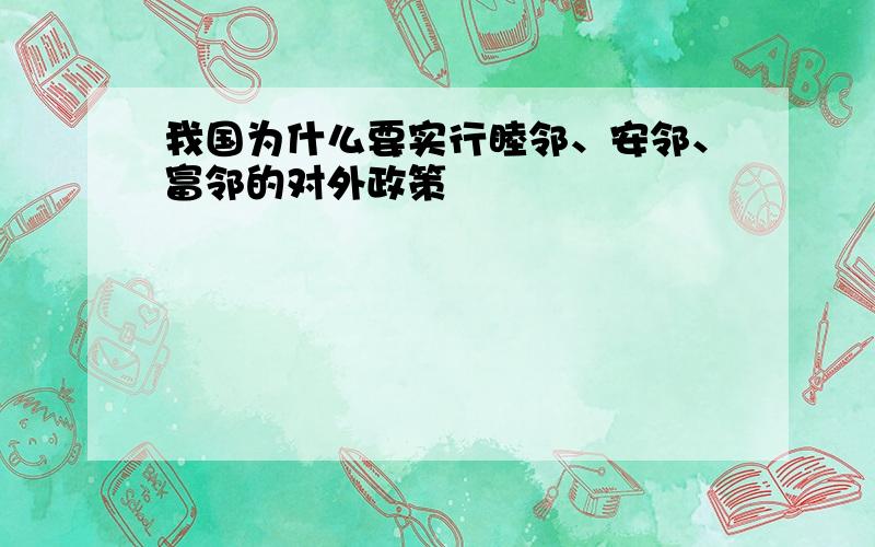 我国为什么要实行睦邻、安邻、富邻的对外政策