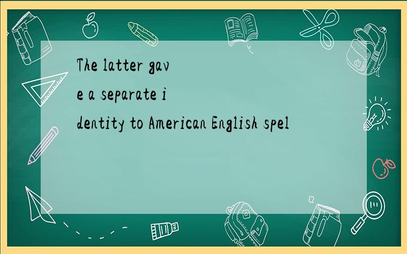 The latter gave a separate identity to American English spel