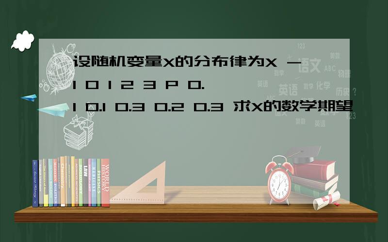 设随机变量X的分布律为X -1 0 1 2 3 P 0.1 0.1 0.3 0.2 0.3 求X的数学期望