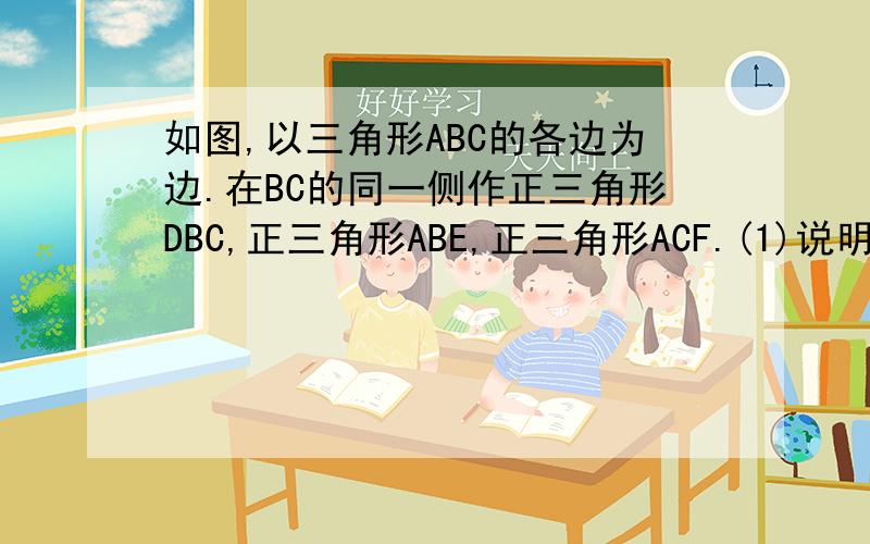 如图,以三角形ABC的各边为边.在BC的同一侧作正三角形DBC,正三角形ABE,正三角形ACF.(1)说明四边形AEDF