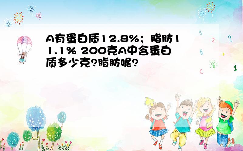 A有蛋白质12.8%；脂肪11.1% 200克A中含蛋白质多少克?脂肪呢?