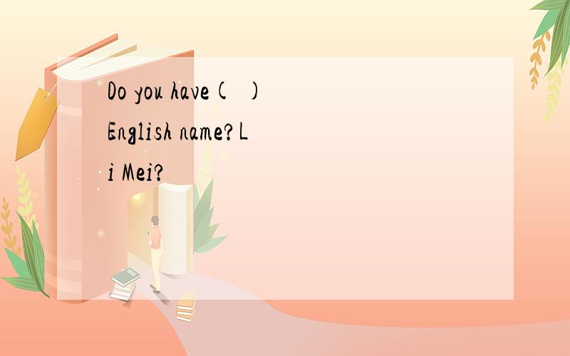 Do you have( )English name?Li Mei?