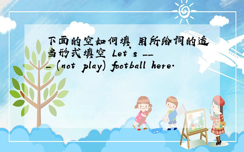 下面的空如何填 用所给词的适当形式填空 Let’s ___ (not play) football here.