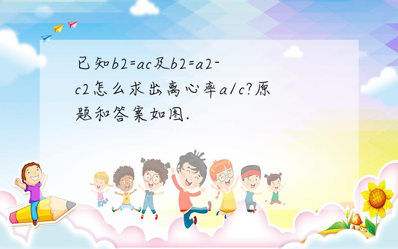 已知b2=ac及b2=a2-c2怎么求出离心率a/c?原题和答案如图.