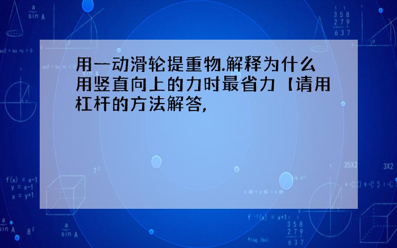 用一动滑轮提重物.解释为什么用竖直向上的力时最省力【请用杠杆的方法解答,