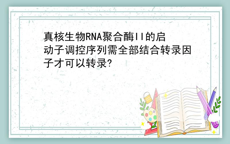 真核生物RNA聚合酶II的启动子调控序列需全部结合转录因子才可以转录?