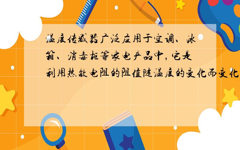 温度传感器广泛应用于空调、冰箱、消毒柜等家电产品中，它是利用热敏电阻的阻值随温度的变化而变化的特性工作的．图甲是某热敏电