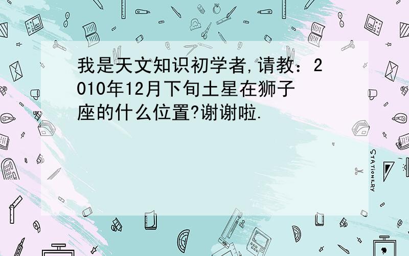 我是天文知识初学者,请教：2010年12月下旬土星在狮子座的什么位置?谢谢啦.