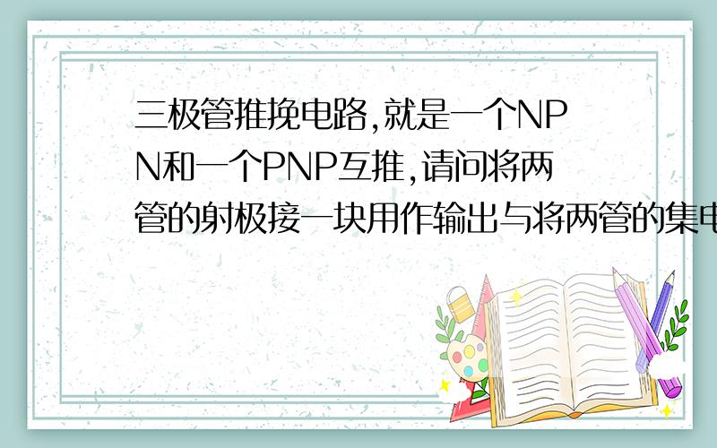 三极管推挽电路,就是一个NPN和一个PNP互推,请问将两管的射极接一块用作输出与将两管的集电极接一