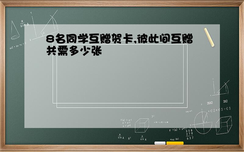 8名同学互赠贺卡,彼此间互赠共需多少张