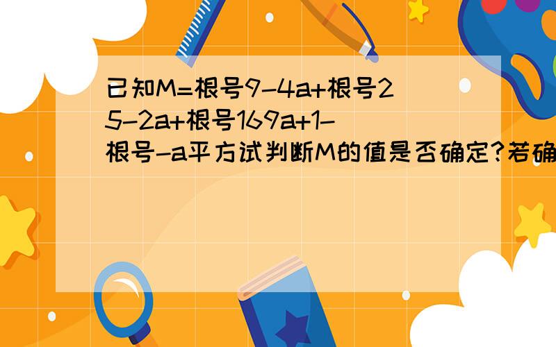 已知M=根号9-4a+根号25-2a+根号169a+1-根号-a平方试判断M的值是否确定?若确定求出M的值若不确定说明理