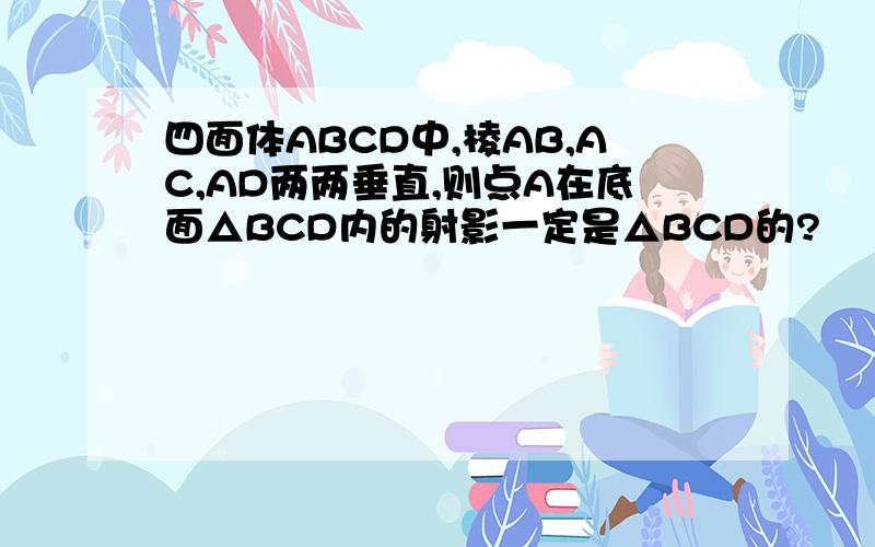 四面体ABCD中,棱AB,AC,AD两两垂直,则点A在底面△BCD内的射影一定是△BCD的?