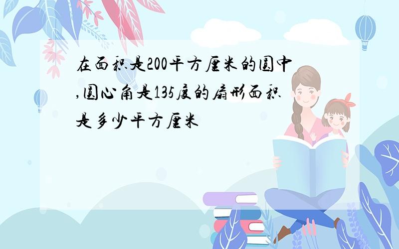 在面积是200平方厘米的圆中,圆心角是135度的扇形面积是多少平方厘米