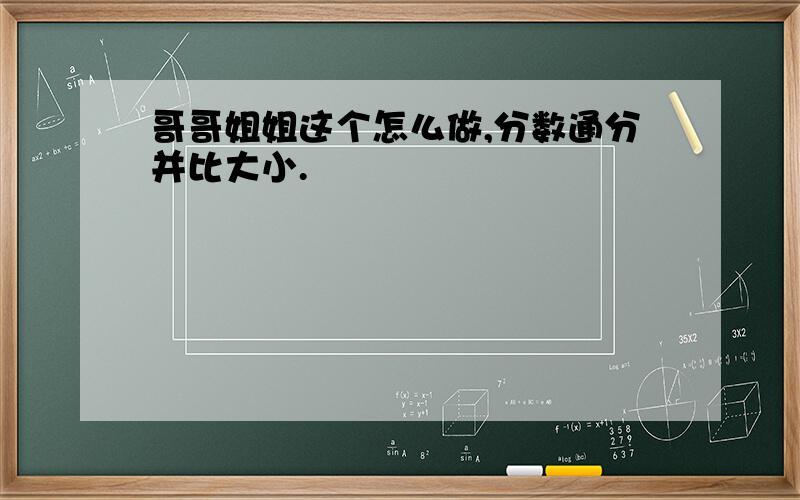 哥哥姐姐这个怎么做,分数通分并比大小.