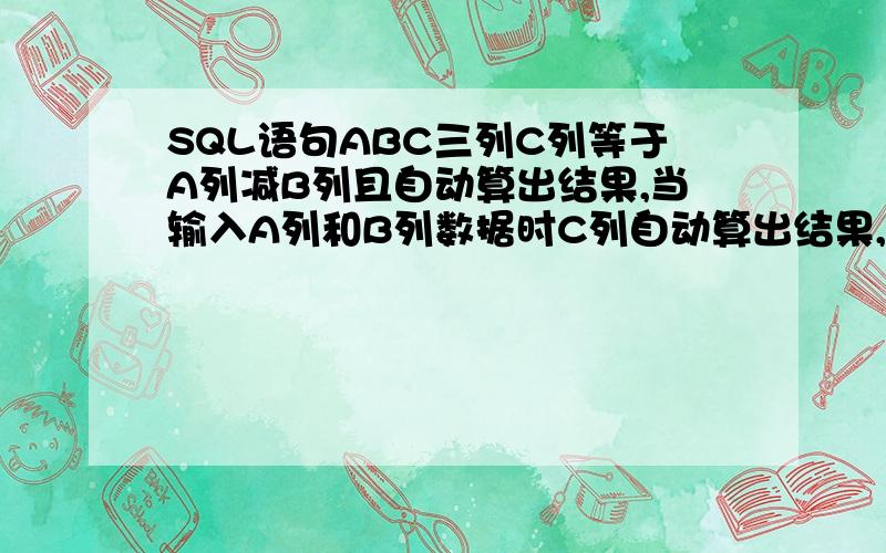 SQL语句ABC三列C列等于A列减B列且自动算出结果,当输入A列和B列数据时C列自动算出结果,