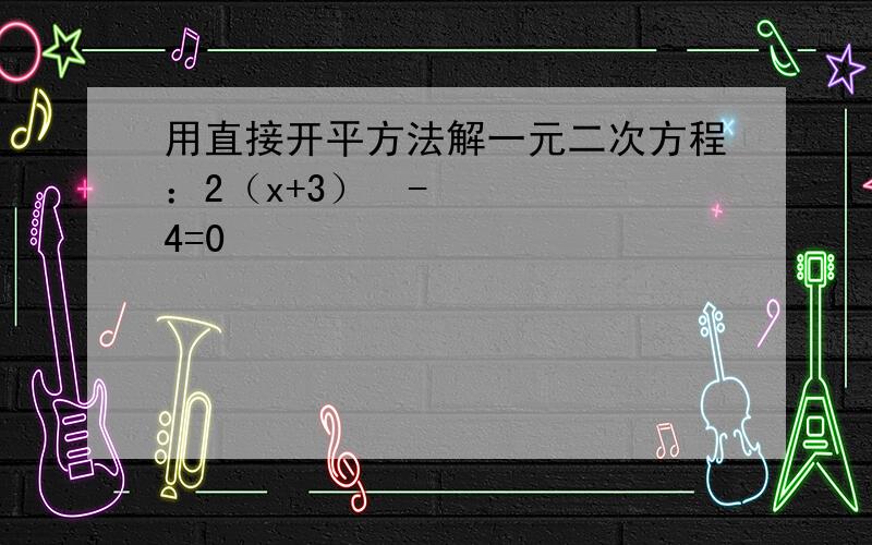 用直接开平方法解一元二次方程：2（x+3）²-4=0