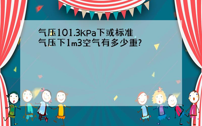 气压101.3KPa下或标准气压下1m3空气有多少重?