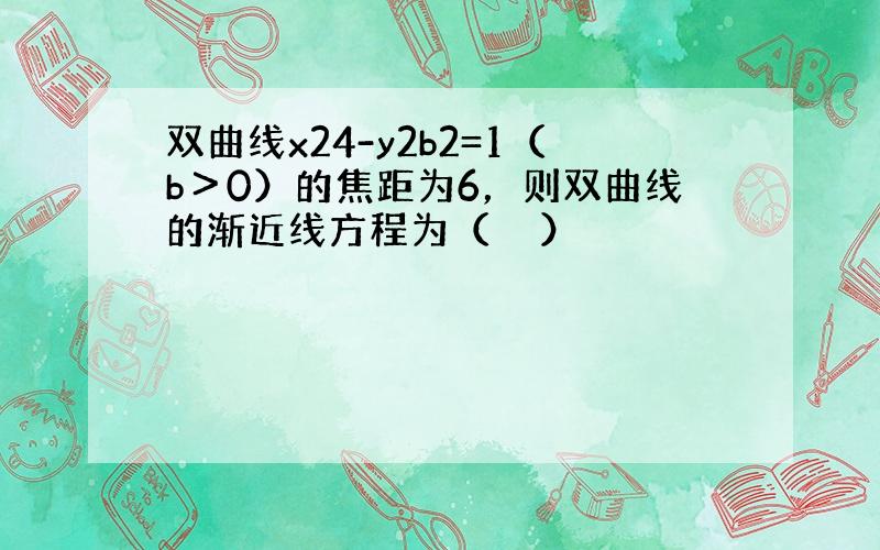 双曲线x24-y2b2=1（b＞0）的焦距为6，则双曲线的渐近线方程为（　　）