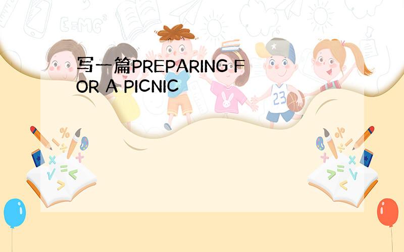 写一篇PREPARING FOR A PICNIC