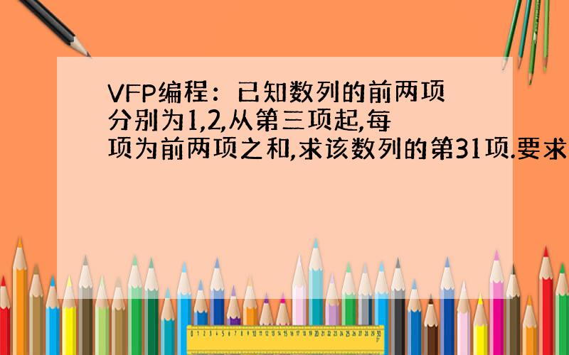 VFP编程：已知数列的前两项分别为1,2,从第三项起,每项为前两项之和,求该数列的第31项.要求用数组和步长循环编程.