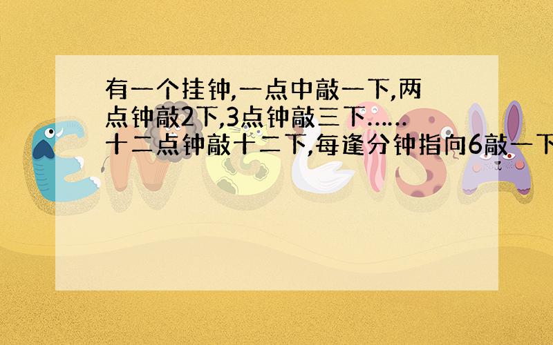 有一个挂钟,一点中敲一下,两点钟敲2下,3点钟敲三下……十二点钟敲十二下,每逢分钟指向6敲一下.问这个挂钟一昼夜共敲多少