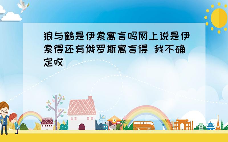 狼与鹤是伊索寓言吗网上说是伊索得还有俄罗斯寓言得 我不确定哎