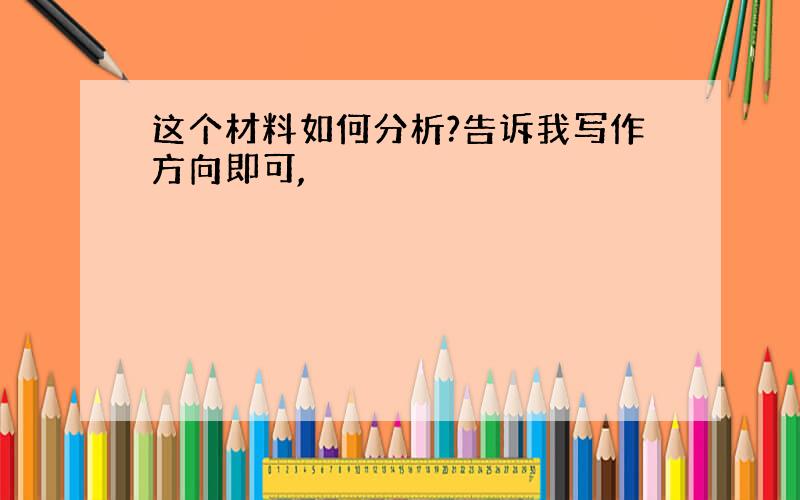 这个材料如何分析?告诉我写作方向即可,