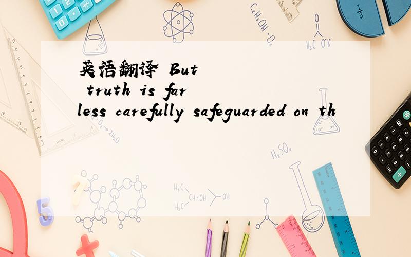 英语翻译•But truth is far less carefully safeguarded on th