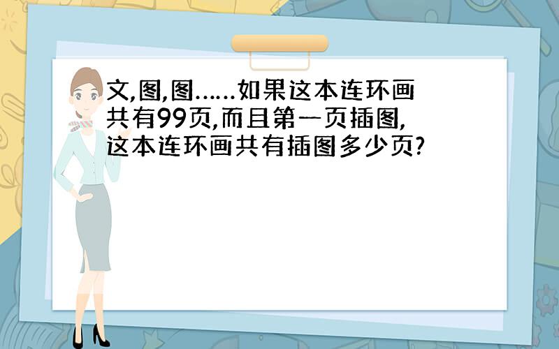 文,图,图……如果这本连环画共有99页,而且第一页插图,这本连环画共有插图多少页?