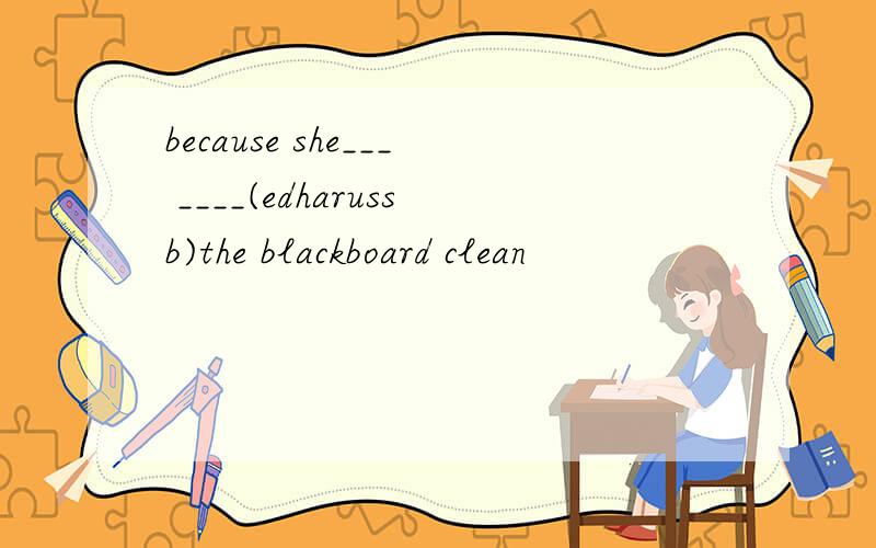 because she___ ____(edharussb)the blackboard clean