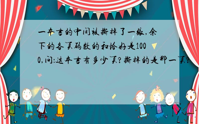 一本书的中间被撕掉了一张,余下的各页码数的和恰好是1000,问：这本书有多少页?撕掉的是那一页?