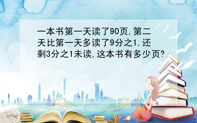 一本书第一天读了90页,第二天比第一天多读了9分之1,还剩3分之1未读,这本书有多少页?