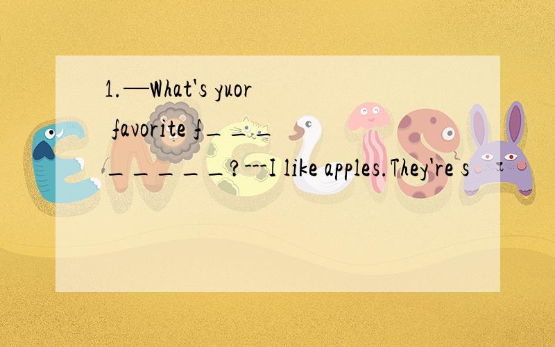 1.—What's yuor favorite f________?---I like apples.They're s