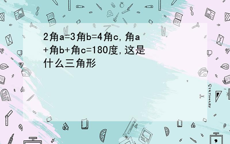 2角a=3角b=4角c,角a+角b+角c=180度,这是什么三角形