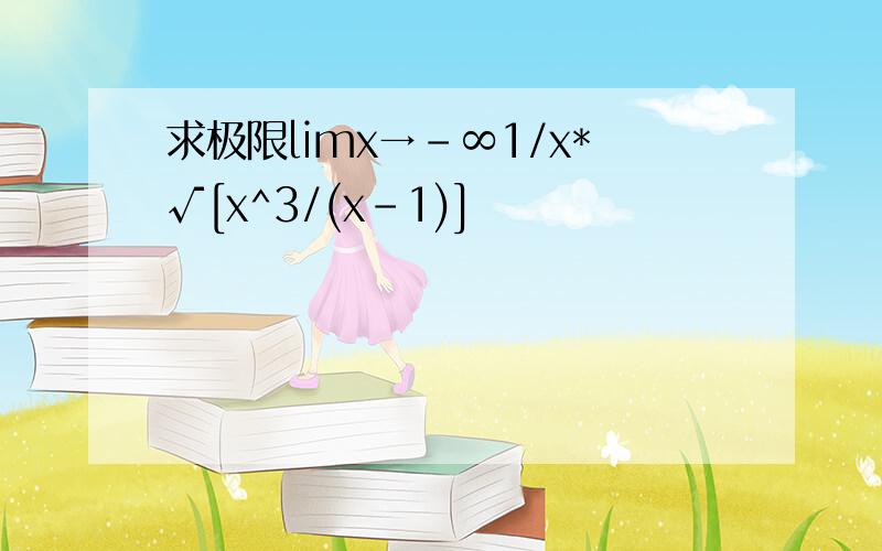 求极限limx→-∞1/x*√[x^3/(x-1)]