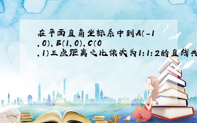 在平面直角坐标系中到A（-1，0），B（1，0），C（0，1）三点距离之比依次为1：1：2的直线共有（　　）