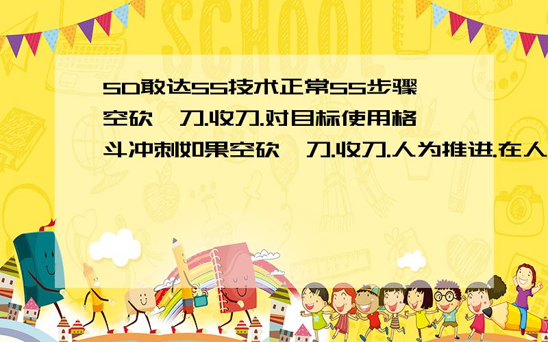 SD敢达SS技术正常SS步骤空砍一刀.收刀.对目标使用格斗冲刺如果空砍一刀.收刀.人为推进.在人为推进的同时对目标使用格